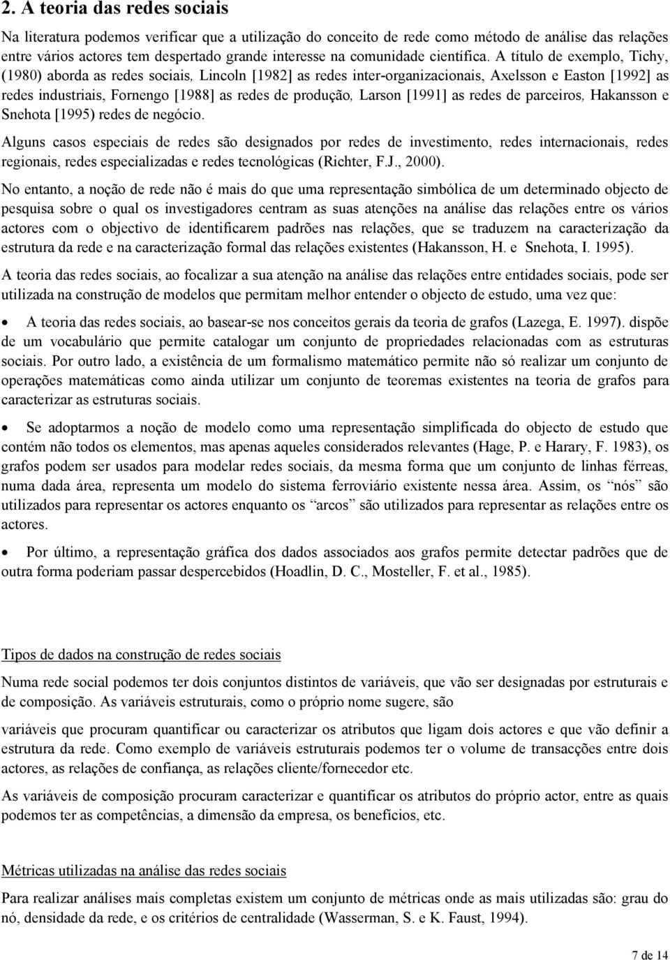 A título de exemplo, Tichy, (1980) aborda as redes sociais, Lincoln [1982] as redes inter-organizacionais, Axelsson e Easton [1992] as redes industriais, Fornengo [1988] as redes de produção, Larson