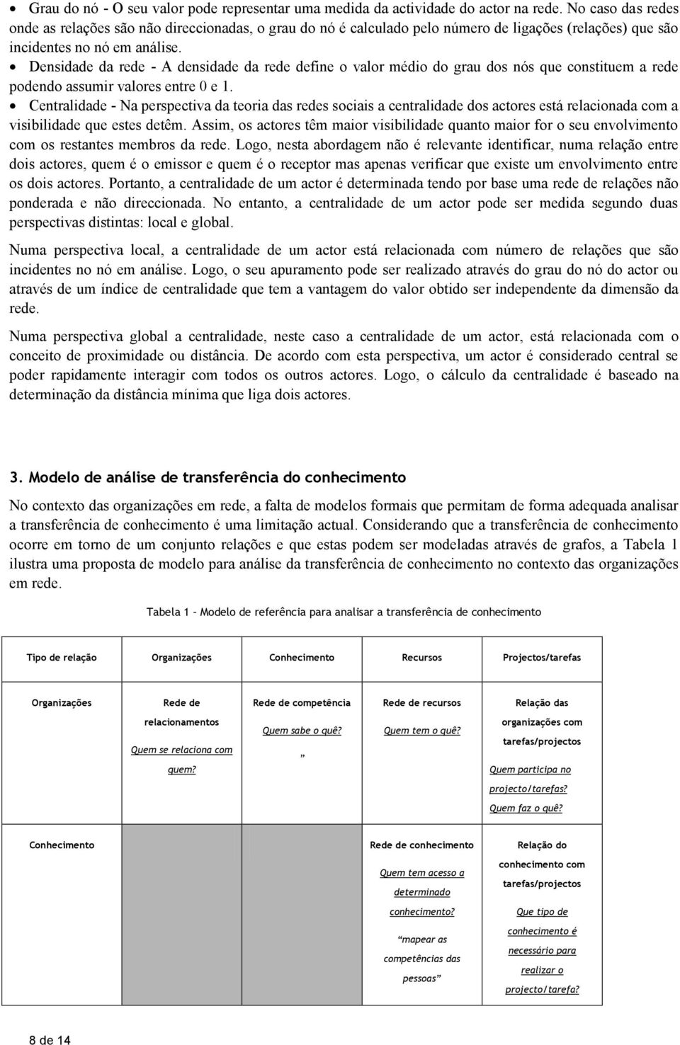 Densidade da rede - A densidade da rede define o valor médio do grau dos nós que constituem a rede podendo assumir valores entre 0 e 1.