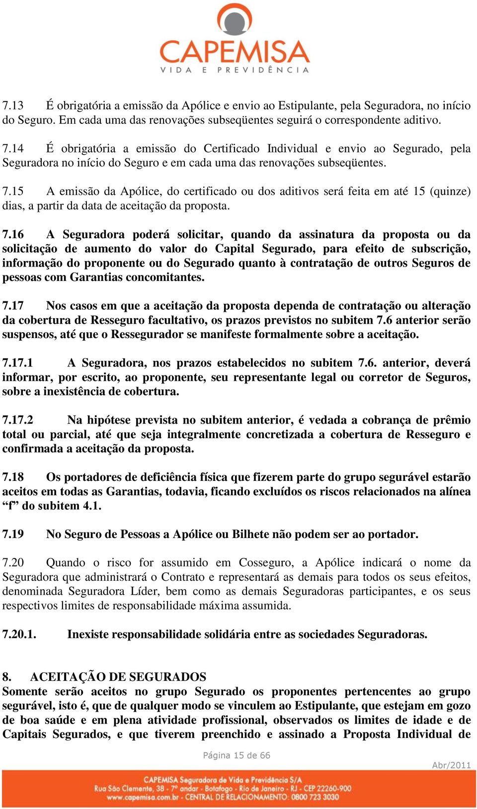 15 A emissão da Apólice, do certificado ou dos aditivos será feita em até 15 (quinze) dias, a partir da data de aceitação da proposta. 7.