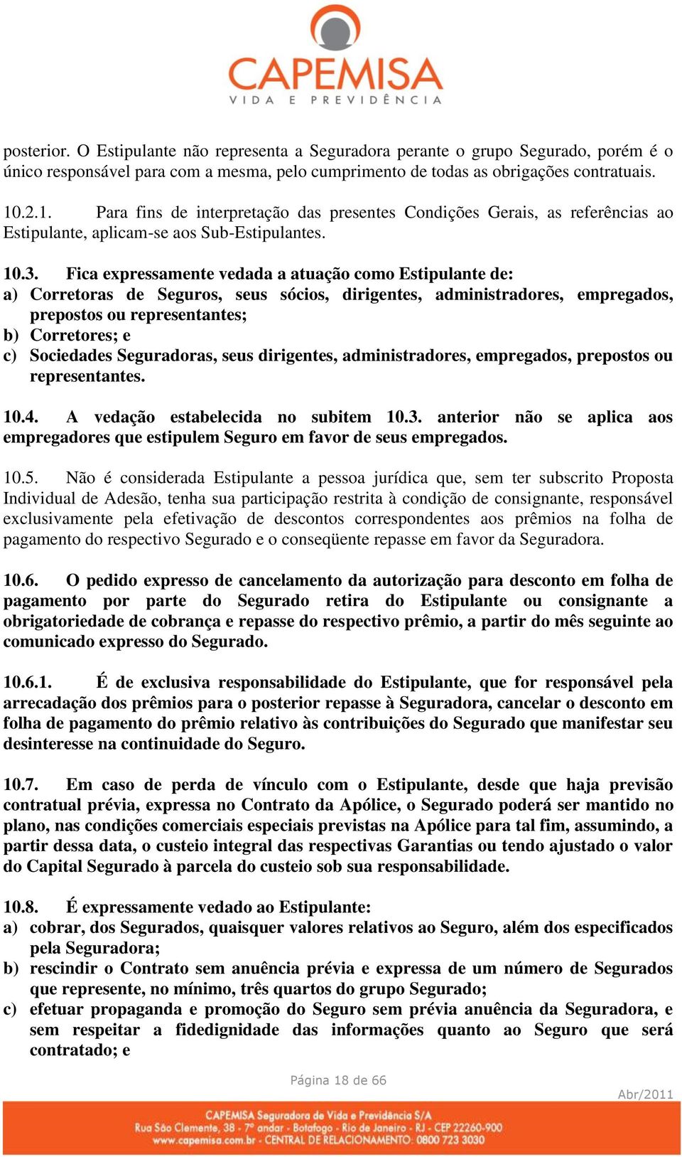 Fica expressamente vedada a atuação como Estipulante de: a) Corretoras de Seguros, seus sócios, dirigentes, administradores, empregados, prepostos ou representantes; b) Corretores; e c) Sociedades