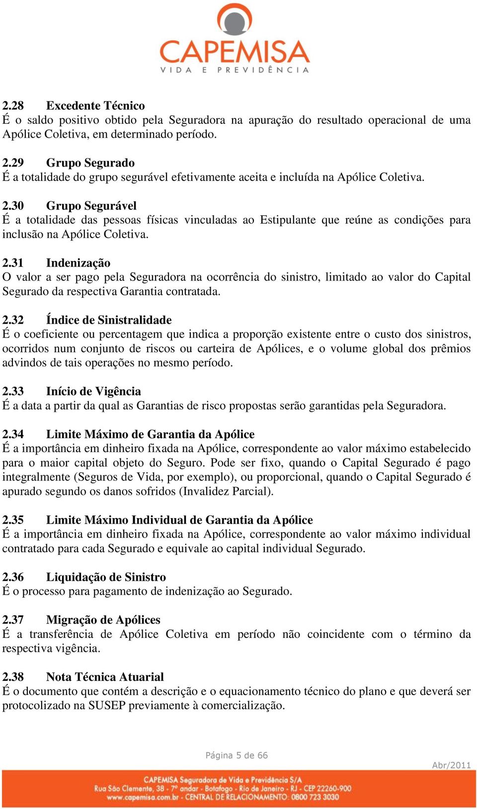 30 Grupo Segurável É a totalidade das pessoas físicas vinculadas ao Estipulante que reúne as condições para inclusão na Apólice Coletiva. 2.