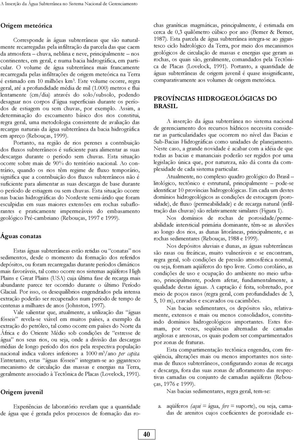 O volume de água subterrânea mais francamente recarregada pelas infiltrações de origem meteórica na Terra é estimado em 10 milhões km 3.