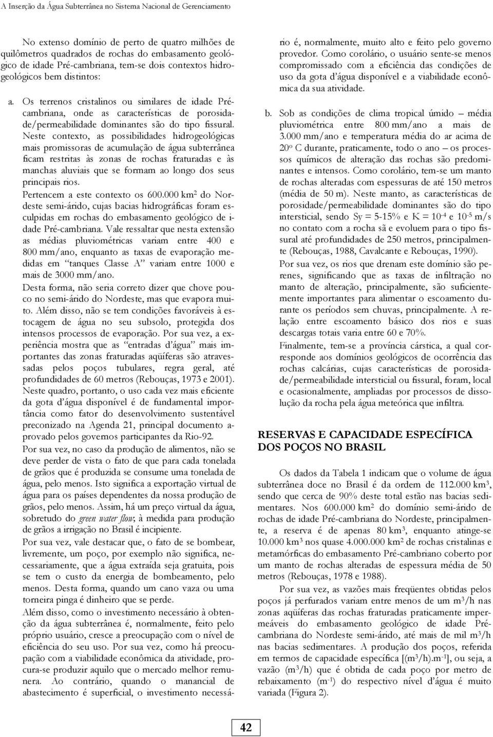 Os terrenos cristalinos ou similares de idade Précambriana, onde as características de porosidade/permeabilidade dominantes são do tipo fissural.