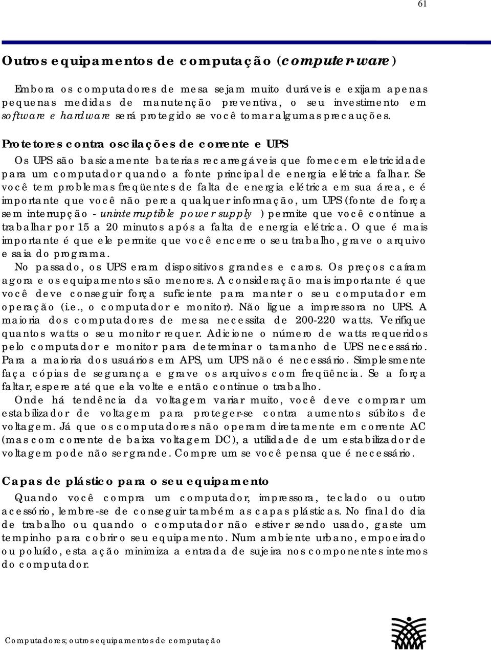 Protetores contra oscilações de corrente e UPS Os UPS são basicamente baterias recarregáveis que fornecem eletricidade para um computador quando a fonte principal de energia elétrica falhar.