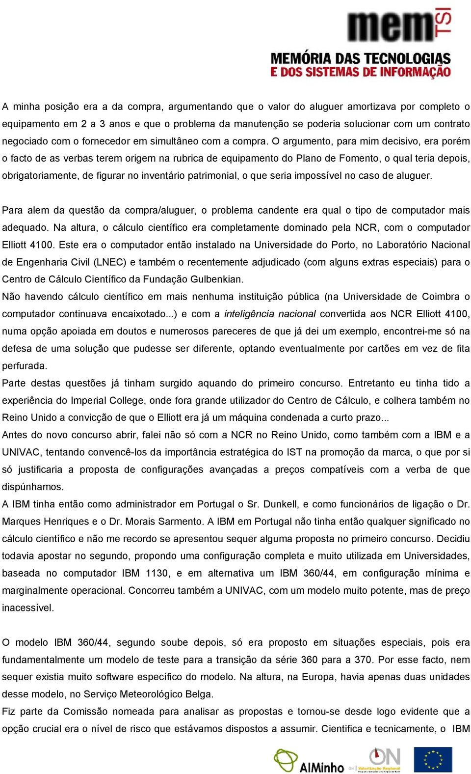 O argumento, para mim decisivo, era porém o facto de as verbas terem origem na rubrica de equipamento do Plano de Fomento, o qual teria depois, obrigatoriamente, de figurar no inventário patrimonial,