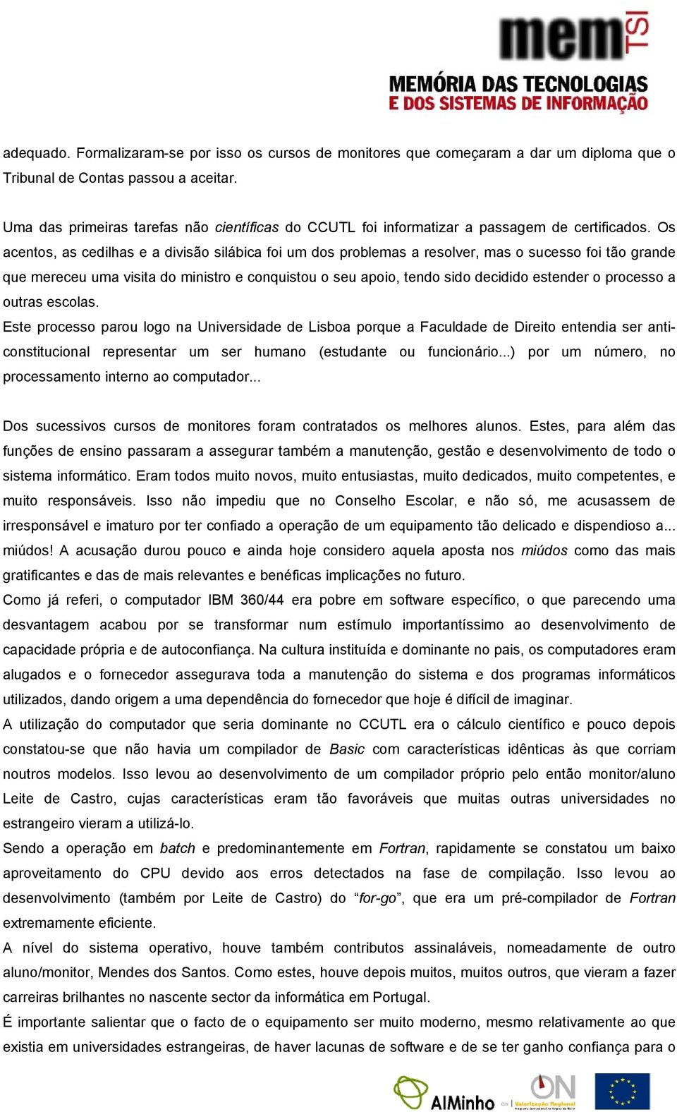 Os acentos, as cedilhas e a divisão silábica foi um dos problemas a resolver, mas o sucesso foi tão grande que mereceu uma visita do ministro e conquistou o seu apoio, tendo sido decidido estender o