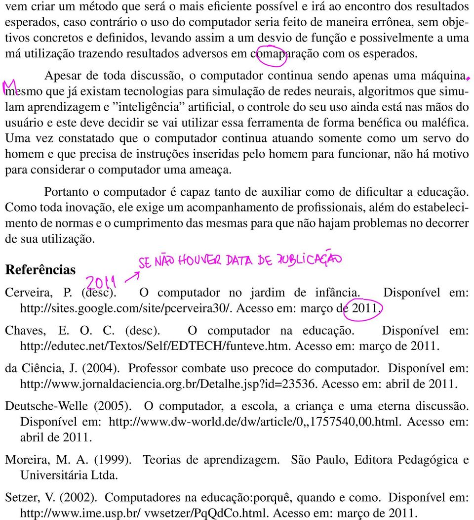 Apesar de toda discussão, o computador continua sendo apenas uma máquina, mesmo que já existam tecnologias para simulação de redes neurais, algoritmos que simulam aprendizagem e inteligência