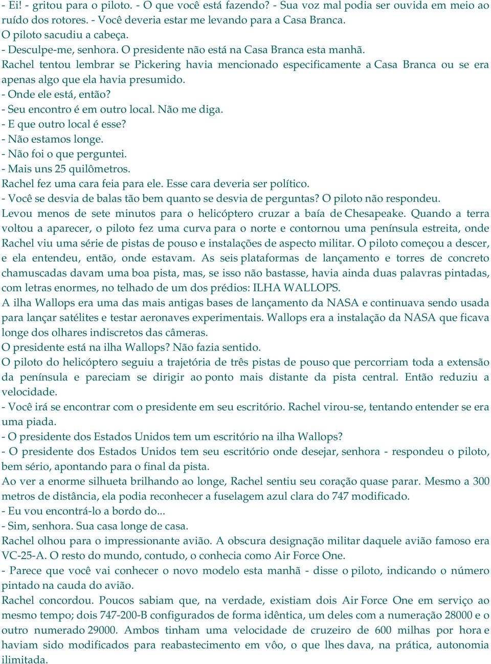 Rachel tentou lembrar se Pickering havia mencionado especificamente a Casa Branca ou se era apenas algo que ela havia presumido. - Onde ele está, então? - Seu encontro é em outro local. Não me diga.