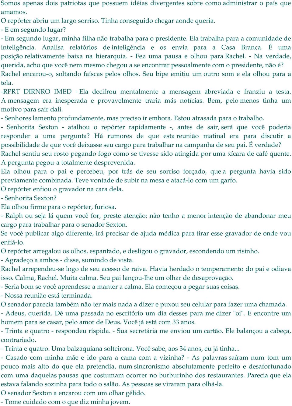 É uma posição relativamente baixa na hierarquia. - Fez uma pausa e olhou para Rachel. - Na verdade, querida, acho que você nem mesmo chegou a se encontrar pessoalmente com o presidente, não é?