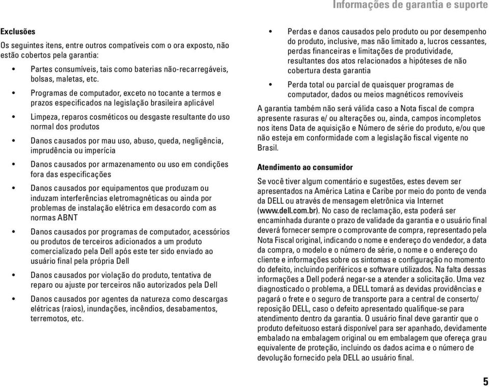 Programas de computador, exceto no tocante a termos e prazos especificados na legislação brasileira aplicável Limpeza, reparos cosméticos ou desgaste resultante do uso normal dos produtos Danos