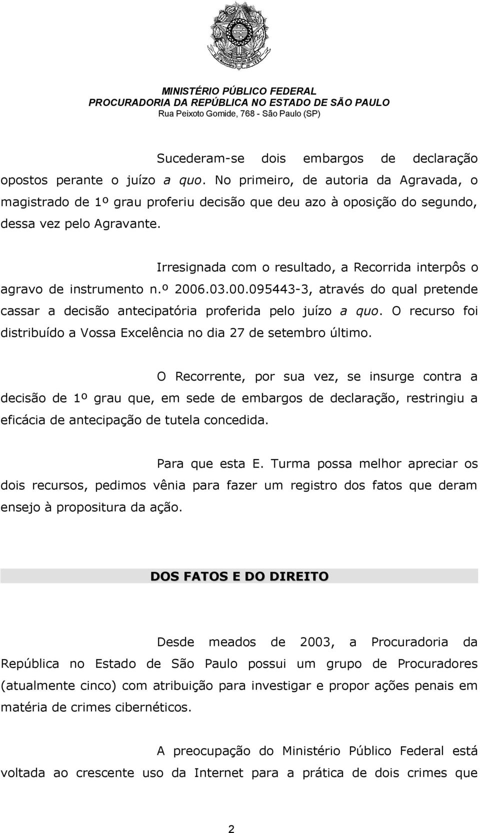 Irresignada com o resultado, a Recorrida interpôs o agravo de instrumento n.º 2006.03.00.095443-3, através do qual pretende cassar a decisão antecipatória proferida pelo juízo a quo.