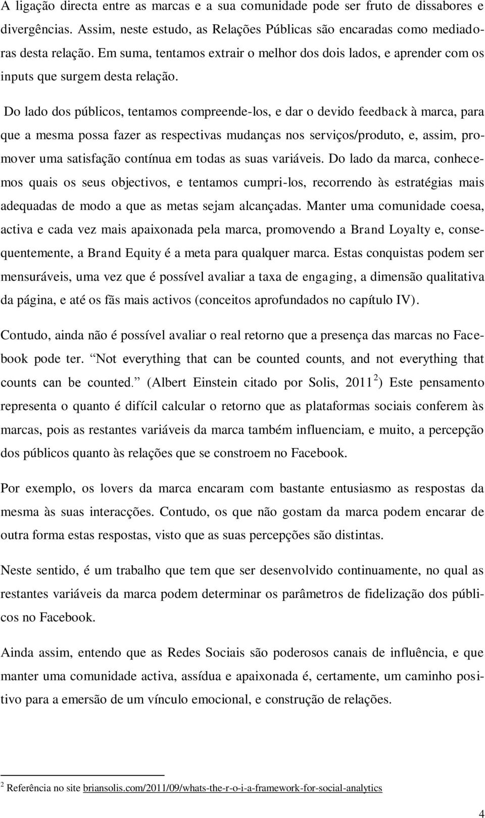 Do lado dos públicos, tentamos compreende-los, e dar o devido feedback à marca, para que a mesma possa fazer as respectivas mudanças nos serviços/produto, e, assim, promover uma satisfação contínua