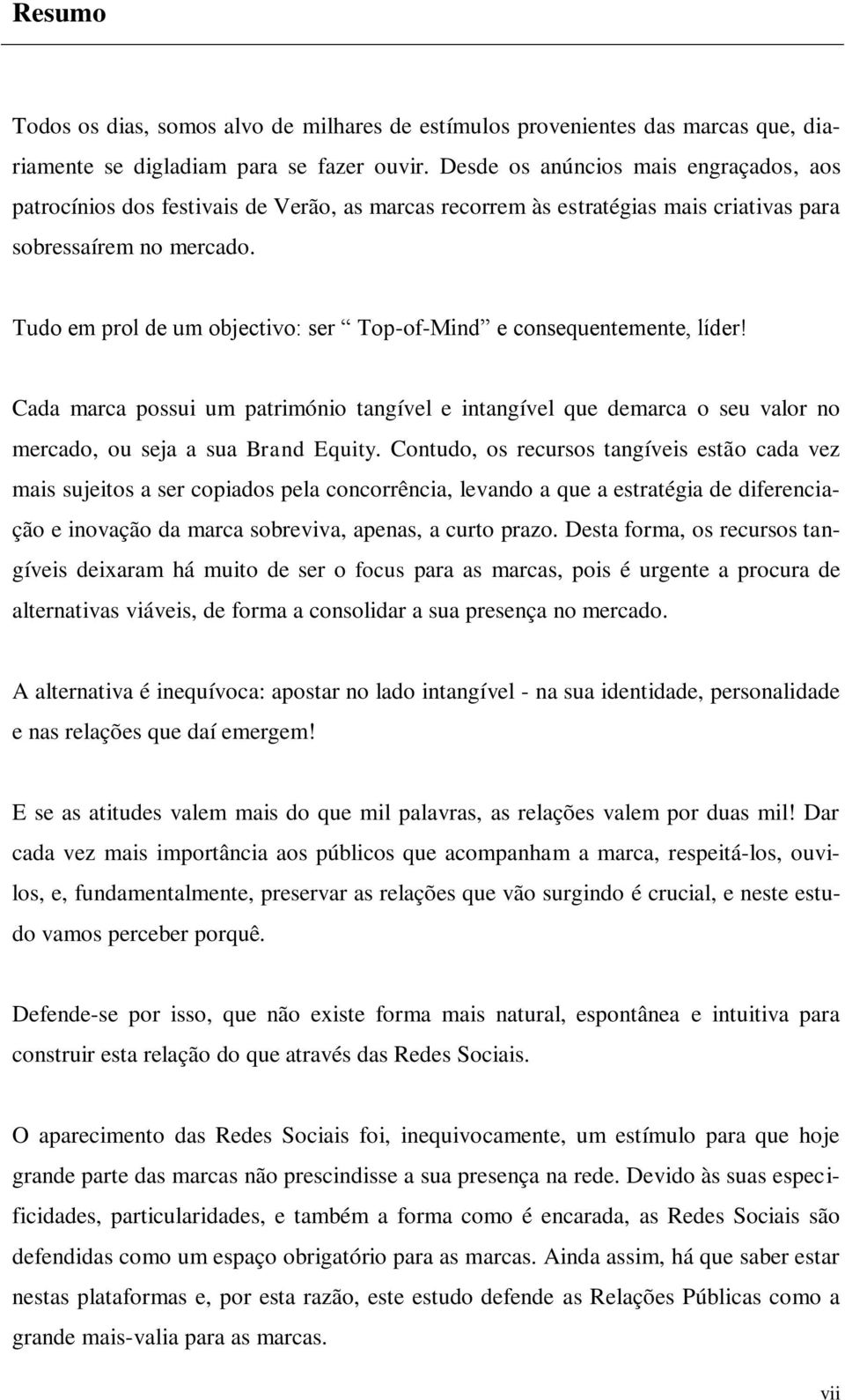 Tudo em prol de um objectivo: ser Top-of-Mind e consequentemente, líder! Cada marca possui um património tangível e intangível que demarca o seu valor no mercado, ou seja a sua Brand Equity.