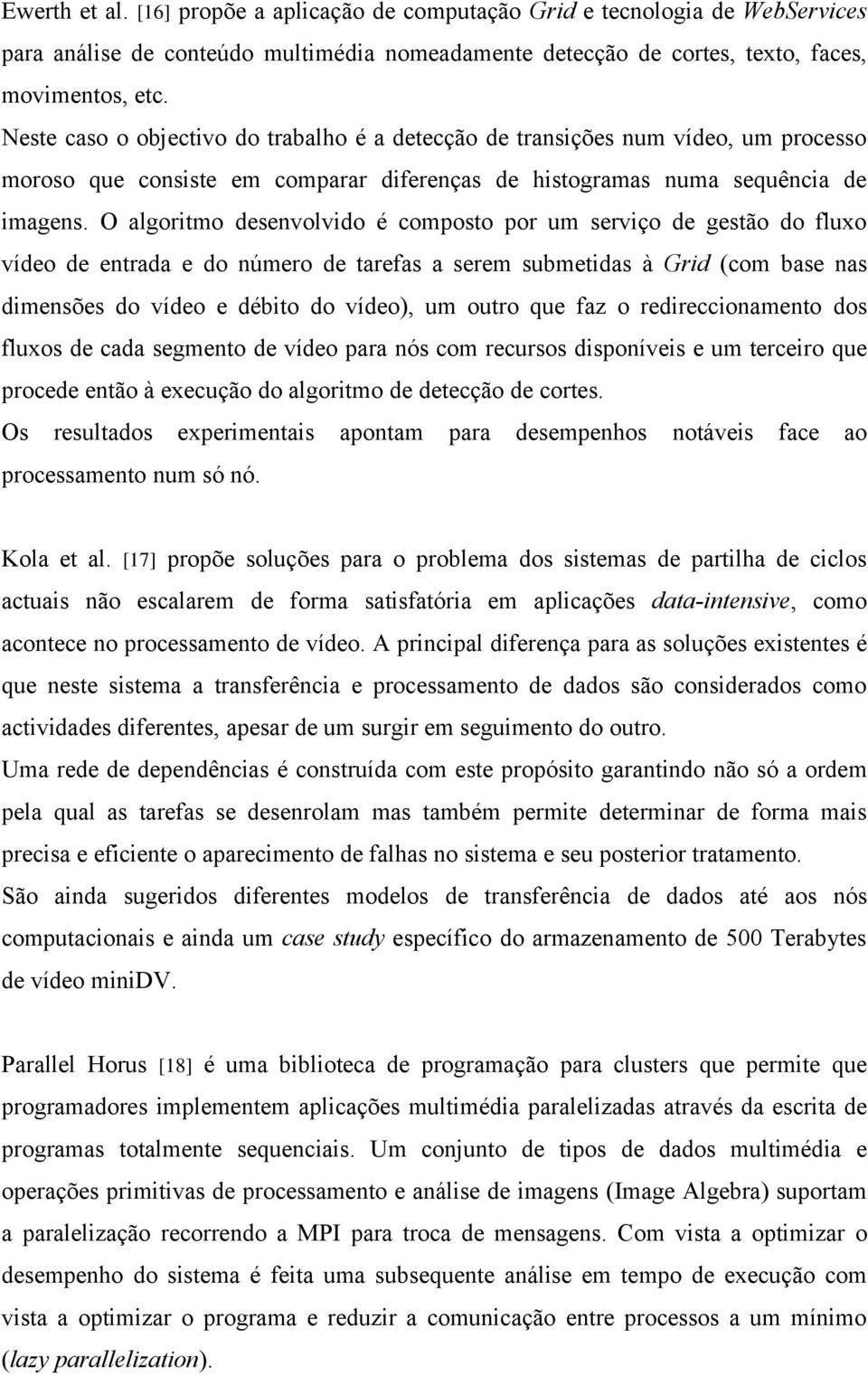 O algoritmo desenvolvido é composto por um serviço de gestão do fluxo vídeo de entrada e do número de tarefas a serem submetidas à Grid (com base nas dimensões do vídeo e débito do vídeo), um outro