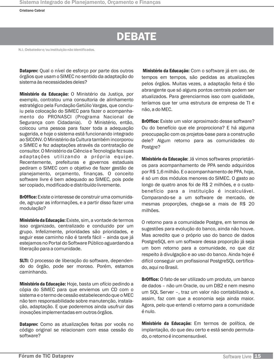 Ministério da Educação: O Ministério da Justiça, por exemplo, contratou uma consultoria de alinhamento estratégico pela Fundação Getúlio Vargas, que concluiu pela colocação do SIMEC para fazer o