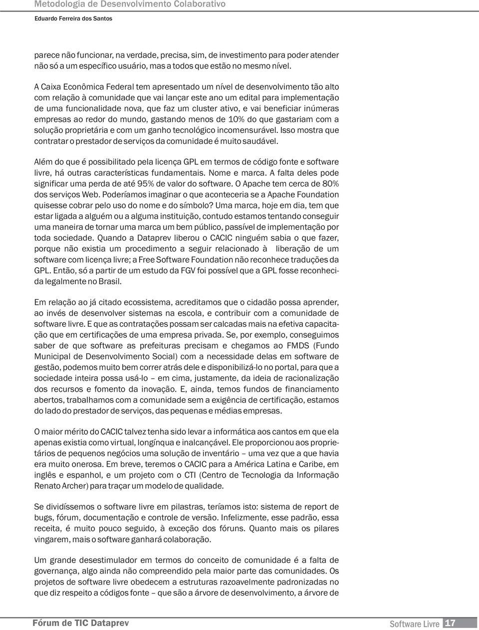 A Caixa Econômica Federal tem apresentado um nível de desenvolvimento tão alto com relação à comunidade que vai lançar este ano um edital para implementação de uma funcionalidade nova, que faz um