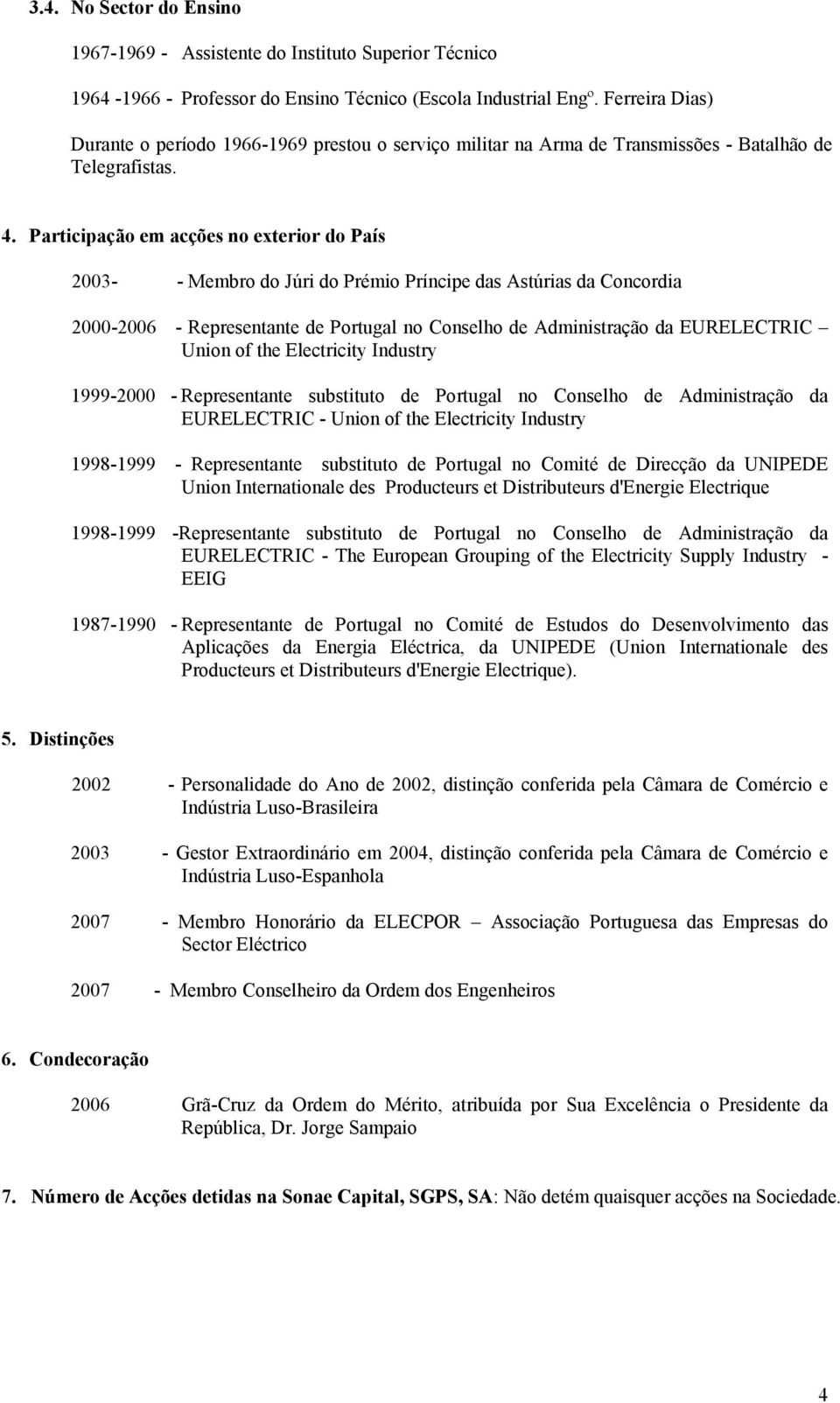 Participação em acções no exterior do País 2003- - Membro do Júri do Prémio Príncipe das Astúrias da Concordia 2000-2006 - Representante de Portugal no Conselho de Administração da EURELECTRIC Union