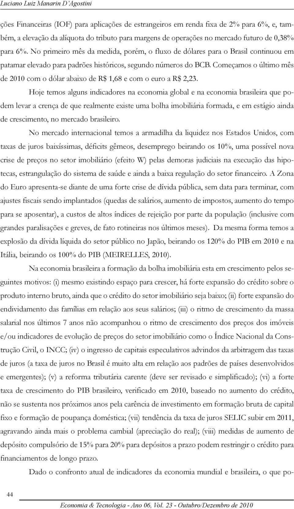 Começamos o último mês de 2010 com o dólar abaixo de R$ 1,68 e com o euro a R$ 2,23.