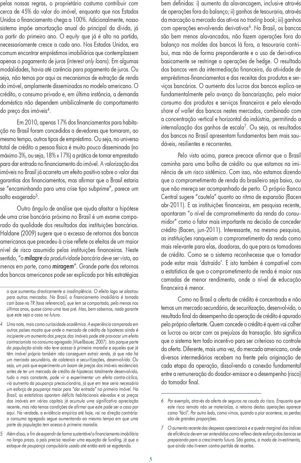 Nos Estados Unidos, era comum encontrar empréstimos imobiliários que contemplassem apenas o pagamento de juros (interest only loans).