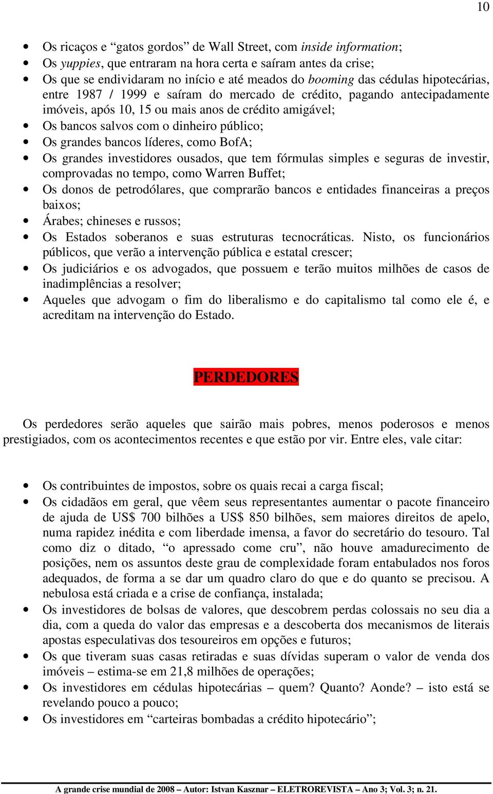 grandes bancos líderes, como BofA; Os grandes investidores ousados, que tem fórmulas simples e seguras de investir, comprovadas no tempo, como Warren Buffet; Os donos de petrodólares, que comprarão