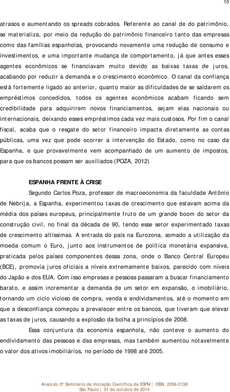 investimentos, e uma importante mudança de comportamento, já que antes esses agentes econômicos se financiavam muito devido as baixas taxas de juros, acabando por reduzir a demanda e o crescimento