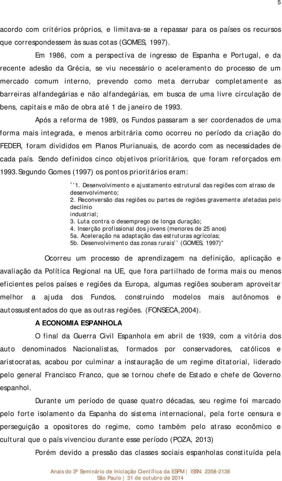 completamente as barreiras alfandegárias e não alfandegárias, em busca de uma livre circulação de bens, capitais e mão de obra até 1 de janeiro de 1993.