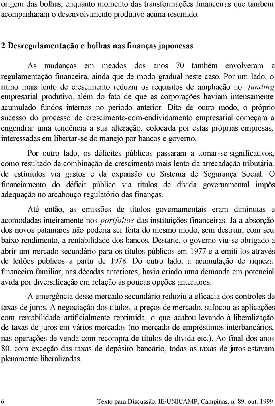 Por um lado, o ritmo mais lento de crescimento reduziu os requisitos de ampliação no funding empresarial produtivo, além do fato de que as corporações haviam intensamente acumulado fundos internos no