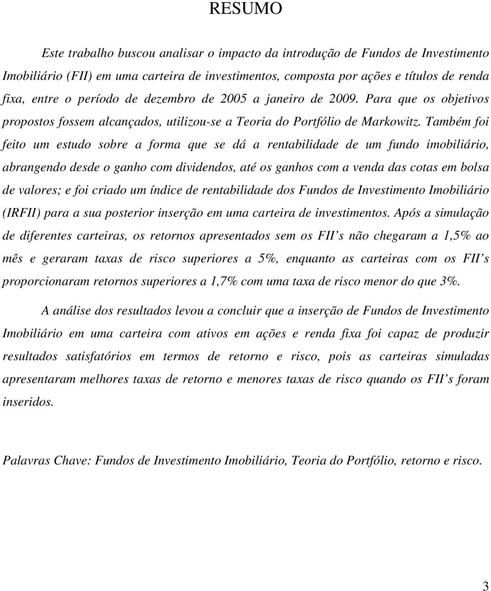 Também foi feito um estudo sobre a forma que se dá a rentabilidade de um fundo imobiliário, abrangendo desde o ganho com dividendos, até os ganhos com a venda das cotas em bolsa de valores; e foi