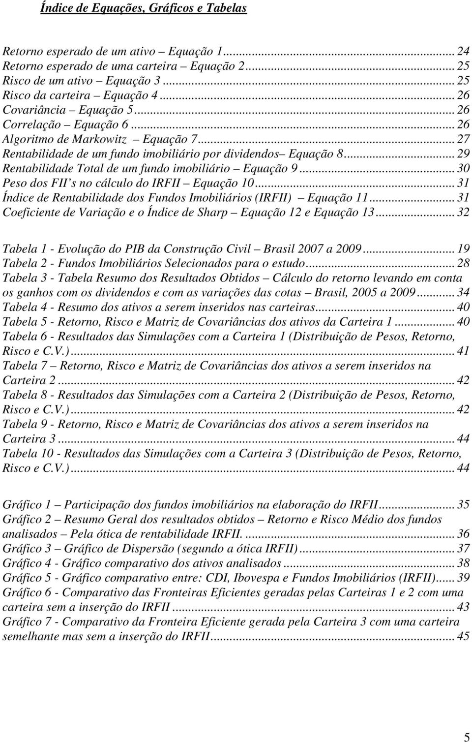 .. 29 Rentabilidade Total de um fundo imobiliário Equação 9... 30 Peso dos FII s no cálculo do IRFII Equação 10... 31 Índice de Rentabilidade dos Fundos Imobiliários (IRFII) Equação 11.