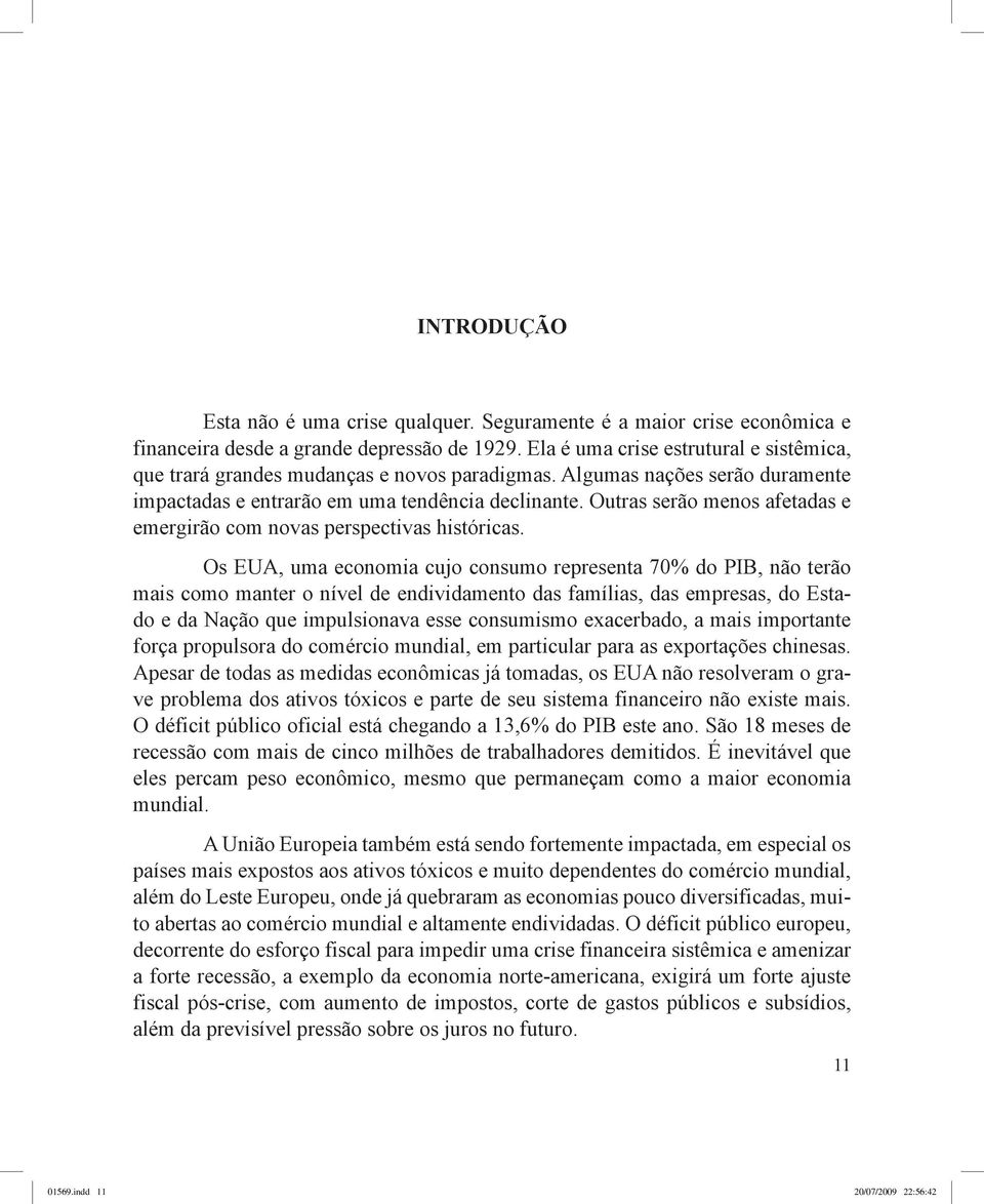 Outras serão menos afetadas e emergirão com novas perspectivas históricas.