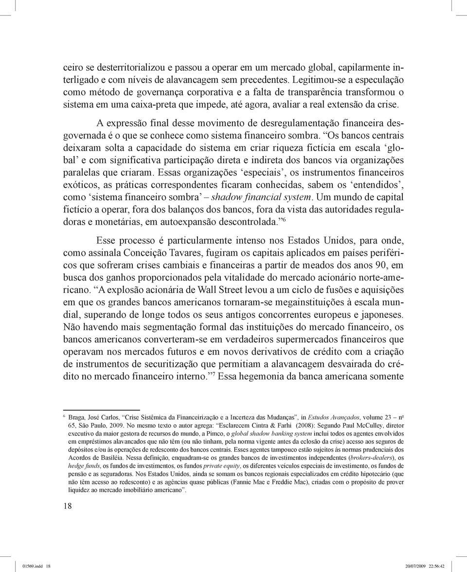 A expressão final desse movimento de desregulamentação financeira desgovernada é o que se conhece como sistema financeiro sombra.