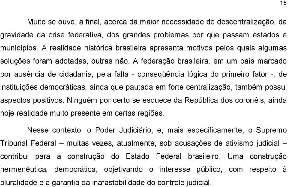 A federação brasileira, em um país marcado por ausência de cidadania, pela falta - conseqüência lógica do primeiro fator -, de instituições democráticas, ainda que pautada em forte centralização,