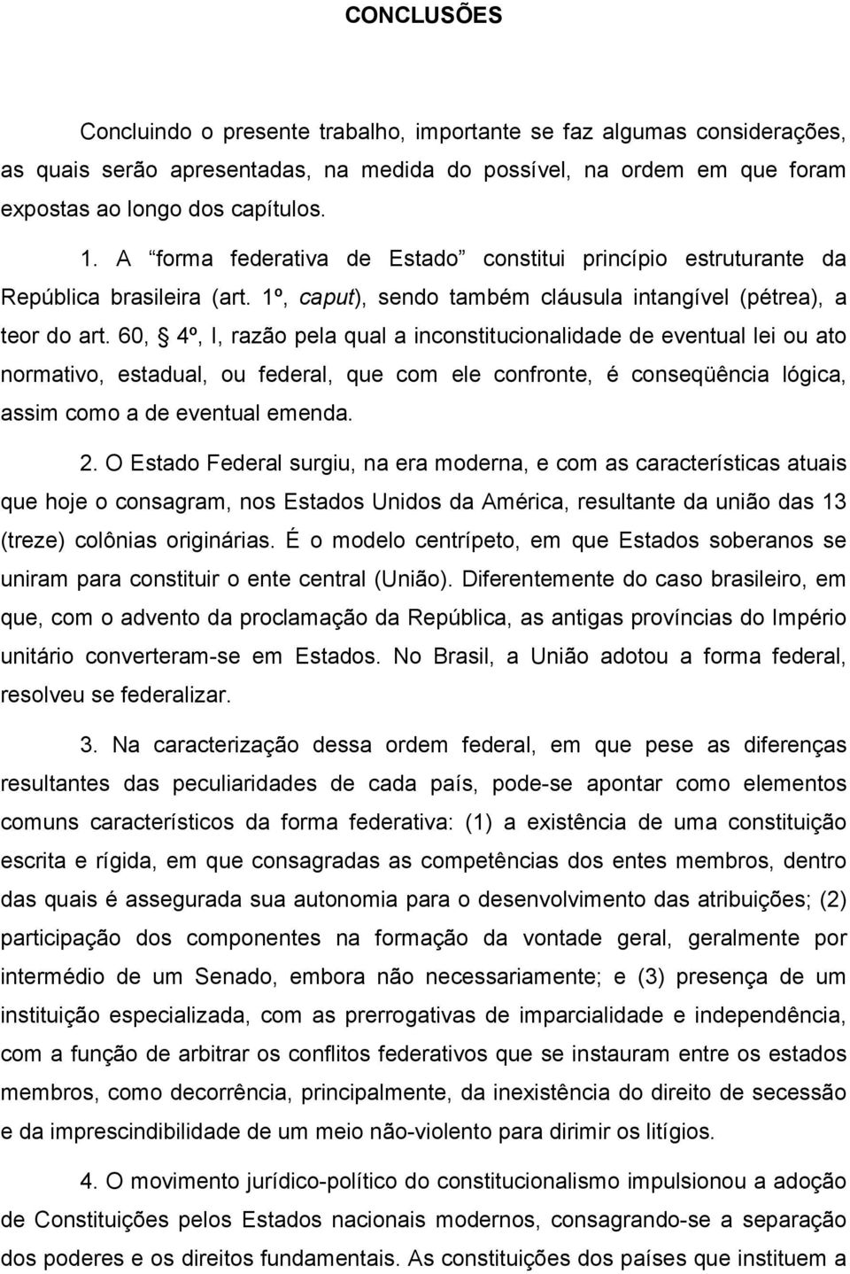 60, 4º, I, razão pela qual a inconstitucionalidade de eventual lei ou ato normativo, estadual, ou federal, que com ele confronte, é conseqüência lógica, assim como a de eventual emenda. 2.