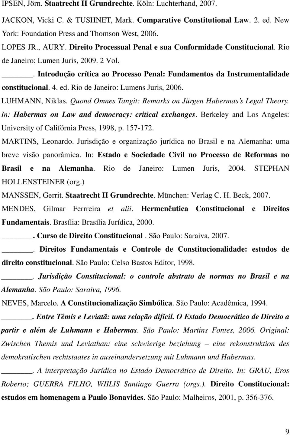 ed. Rio de Janeiro: Lumens Juris, 2006. LUHMANN, Niklas. Quond Omnes Tangit: Remarks on Jürgen Habermas s Legal Theory. In: Habermas on Law and democracy: critical exchanges.