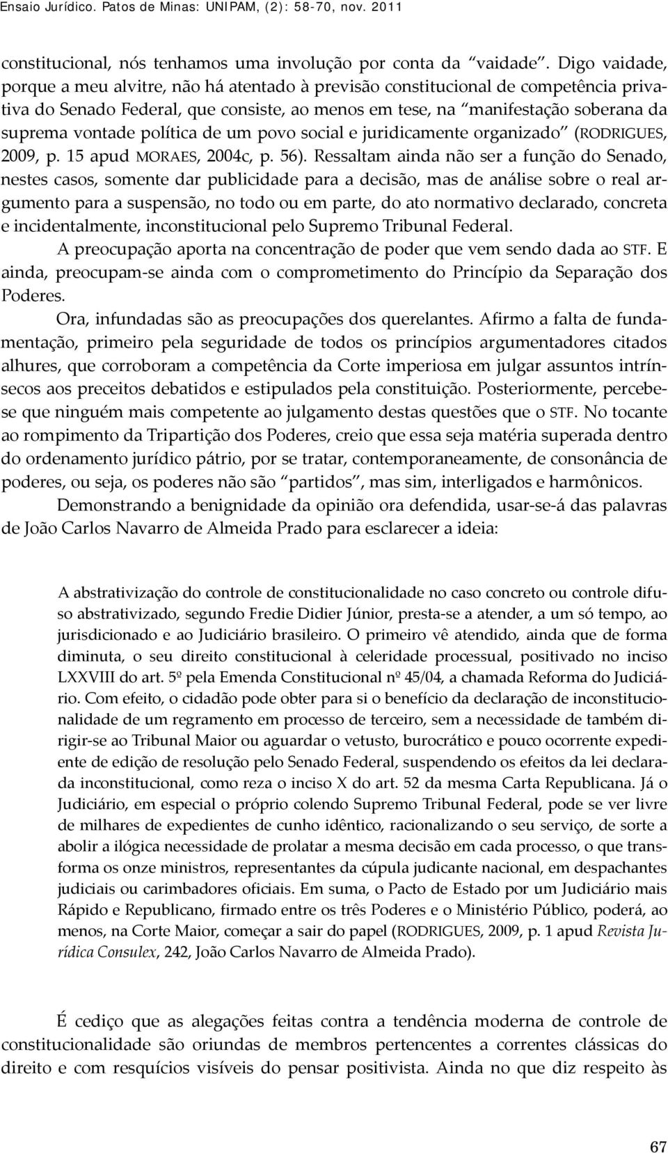 política de um povo social e juridicamente organizado (RODRIGUES, 2009, p. 15 apud MORAES, 2004c, p. 56).