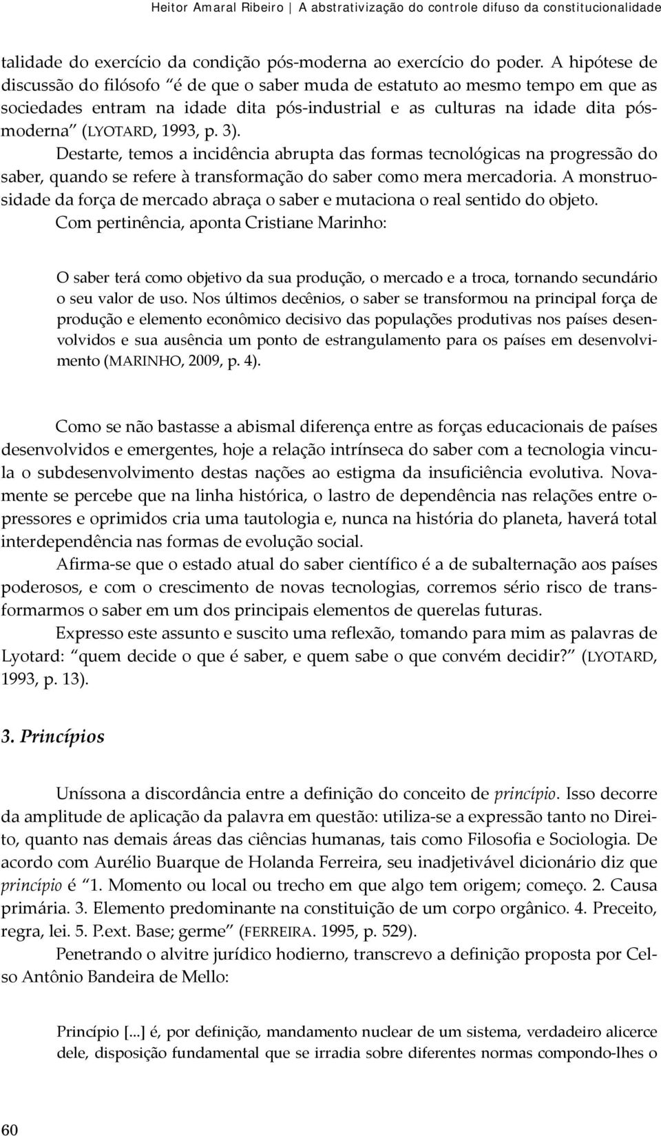 3). Destarte, temos a incidência abrupta das formas tecnológicas na progressão do saber, quando se refere à transformação do saber como mera mercadoria.