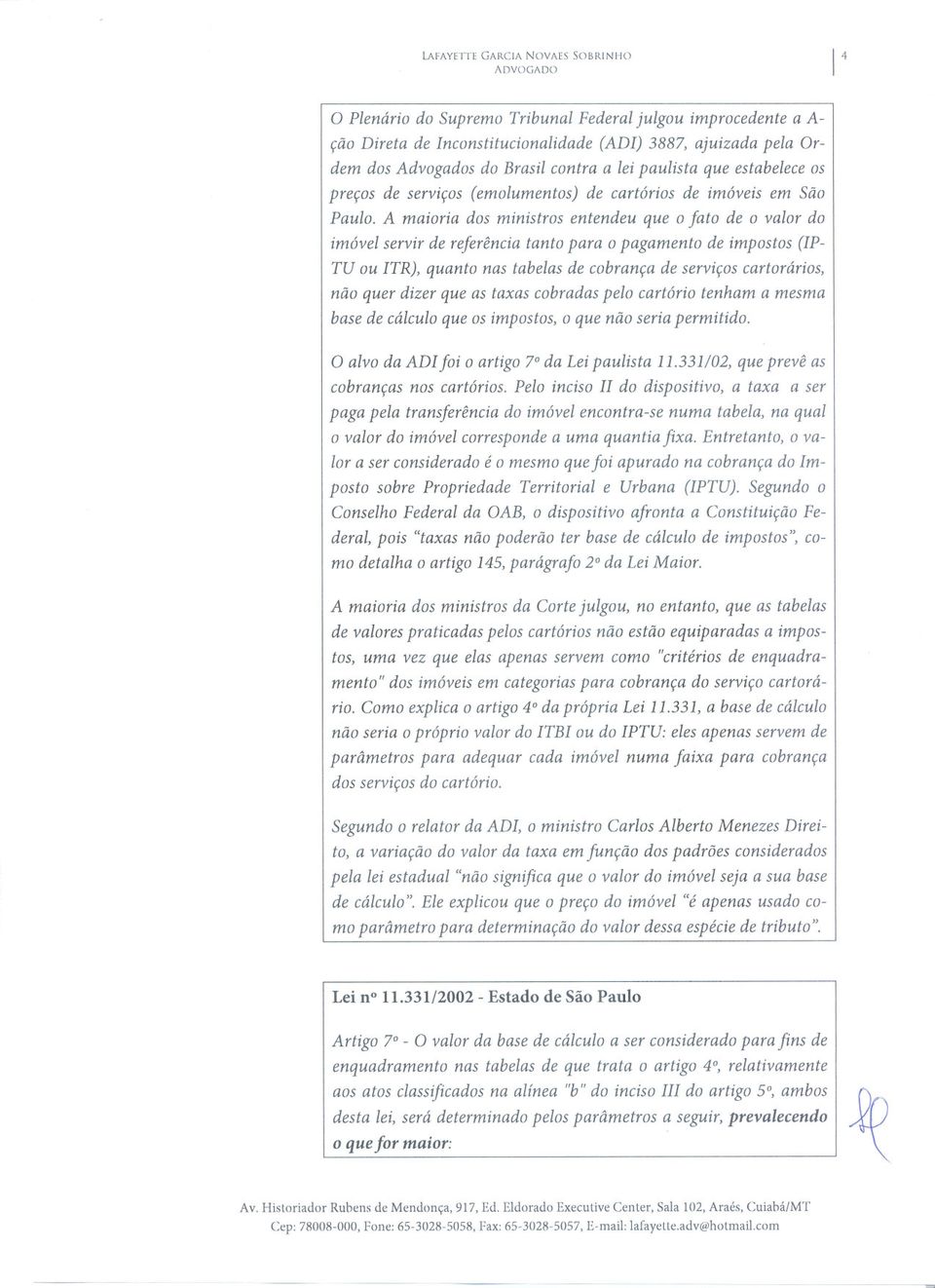 A maioria dos ministros entendeu que o fato de o valor do imóvel servir de referênciatanto para o pagamento de impostos (IP- TU ou ITR), quanto nas tabelasde cobrança de serviçoscartorários, não quer