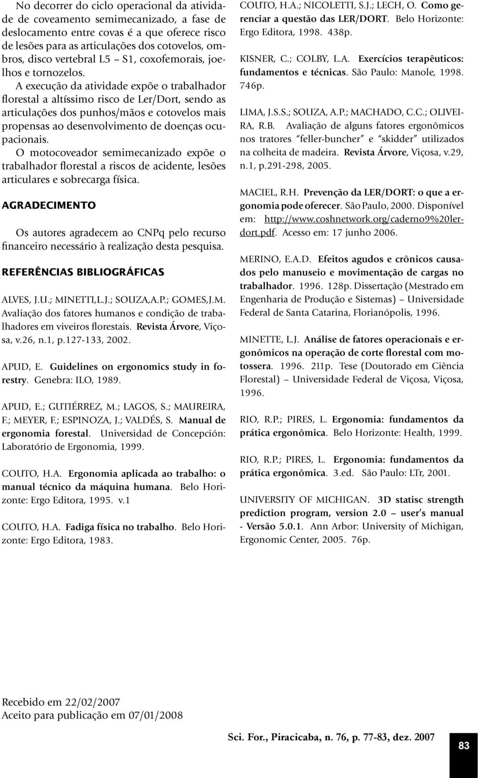 A execução da atividade expõe o trabalhador florestal a altíssimo risco de Ler/Dort, sendo as articulações dos punhos/mãos e cotovelos mais propensas ao desenvolvimento de doenças ocupacionais.