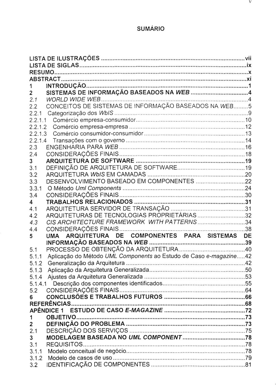 2.1.4 Transações com o governo 14 2.3 ENGENHARIA PARA WEB 16 2.4 CONSIDERAÇÕES FINAIS 18 3 ARQUITETURA DE SOFTWARE 19 3.1 DEFINIÇÃO DE ARQUITETURA DE SOFTWARE 19 3.2 ARQUITETURA WbIS EM CAMADAS 20 3.