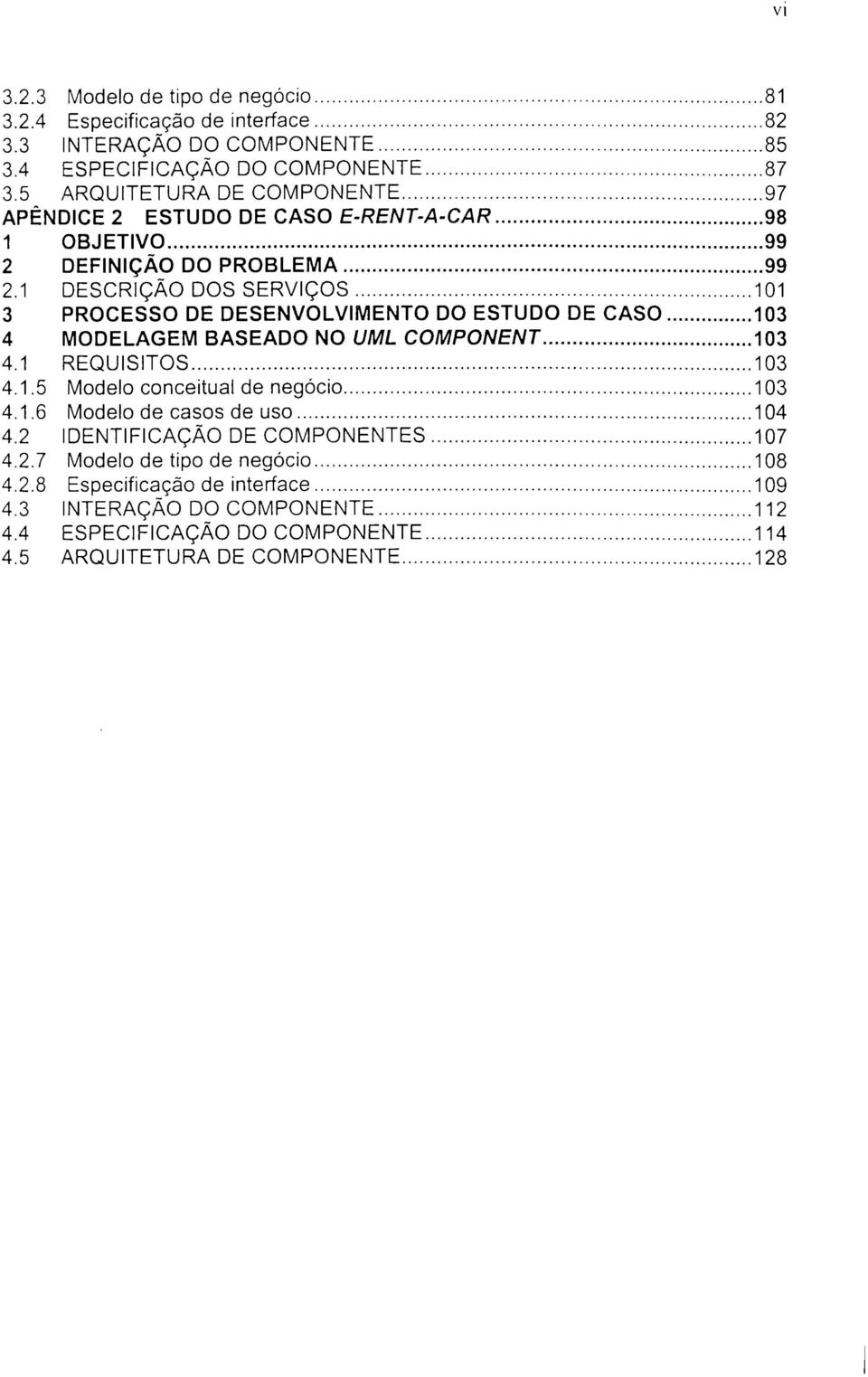 1 DESCRIÇÃO DOS SERVIÇOS 101 3 PROCESSO DE DESENVOLVIMENTO DO ESTUDO DE CASO 103 4 MODELAGEM BASEADO NO UML COMPONENT 103 4.1 REQUISITOS 103 4.1.5 Modelo conceituai de negócio 103 4.