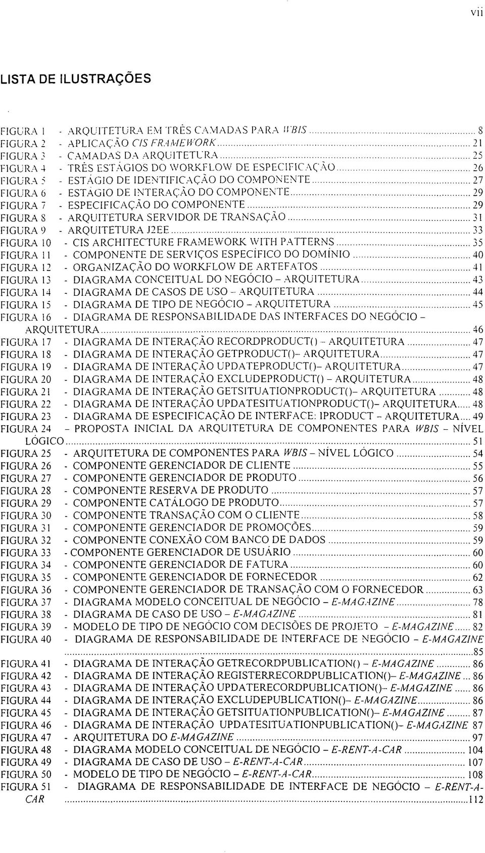 TRANSAÇÃO 31 FIGURA 9 - ARQUITETURA J2EE 33 FIGURA 10 - CIS ARCHITECTURE FRAMEWORK WITH PATTERNS 35 FIGURA 11 - COMPONENTE DE SERVIÇOS ESPECÍFICO DO DOMÍNIO 40 FIGURA 12 - ORGANIZAÇÃO DO WORKFLOW DE