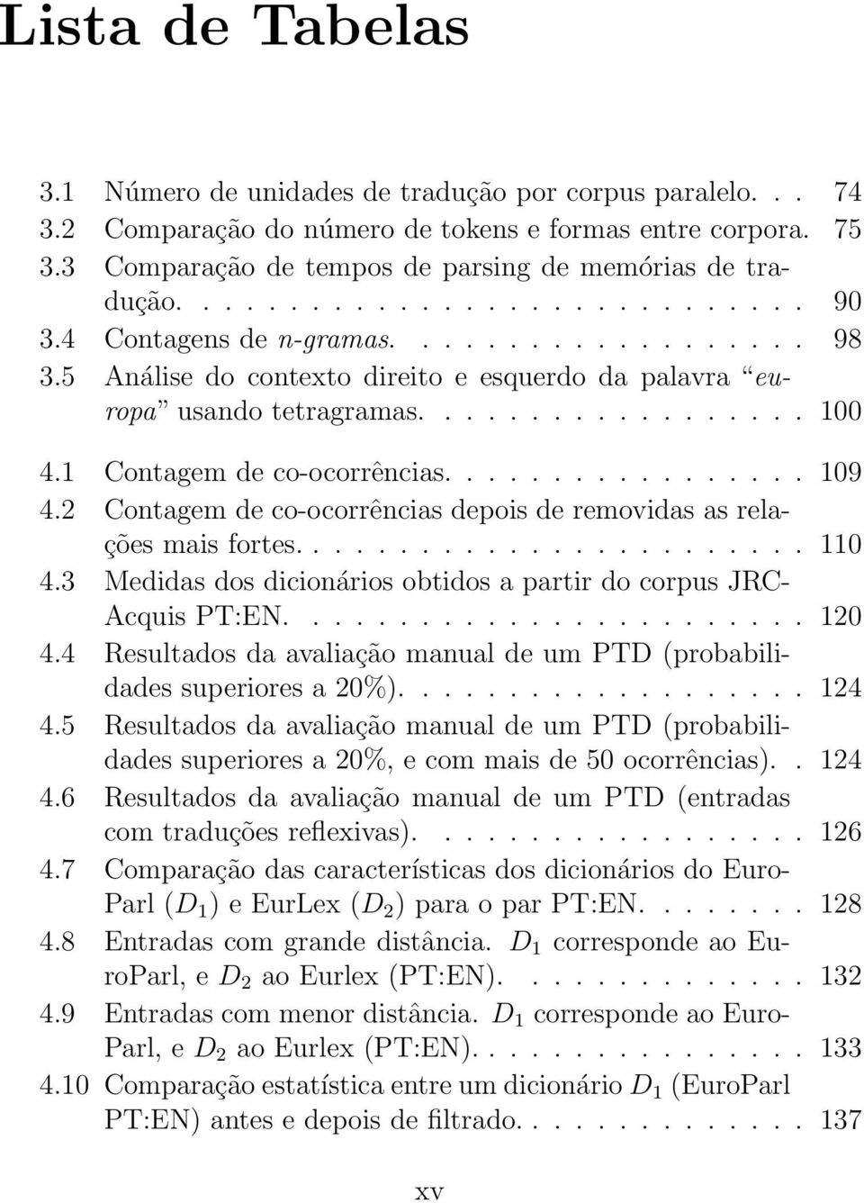 1 Contagem de co-ocorrências................. 109 4.2 Contagem de co-ocorrências depois de removidas as relações mais fortes........................ 110 4.