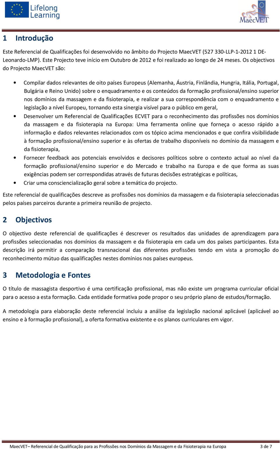 Os objectivos do Projecto MaecVET são: Compilar dados relevantes de oito países Europeus (Alemanha, Áustria, Finlândia, Hungria, Itália, Portugal, Bulgária e Reino Unido) sobre o enquadramento e os