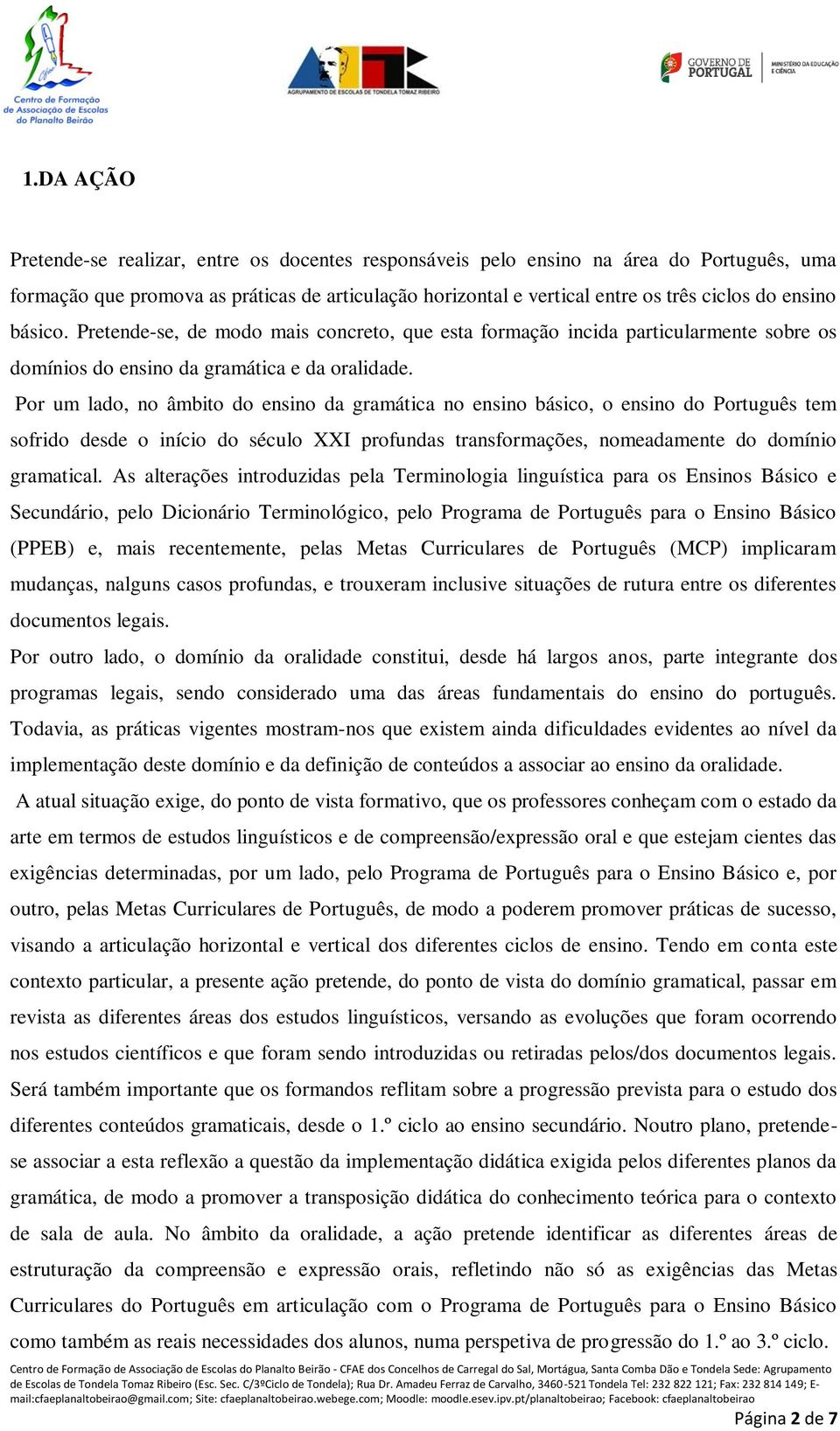 Por um lado, no âmbito do ensino da gramática no ensino básico, o ensino do Português tem sofrido desde o início do século XXI profundas transformações, nomeadamente do domínio gramatical.