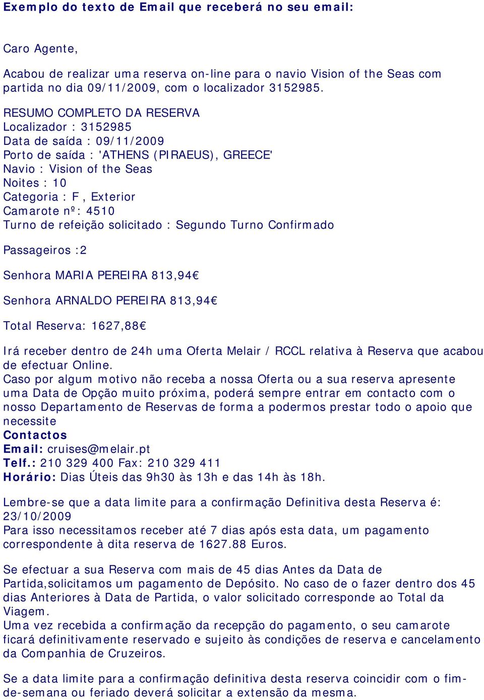 4510 Turno de refeição solicitado : Segundo Turno Confirmado Passageiros :2 Senhora MARIA PEREIRA 813,94 Senhora ARNALDO PEREIRA 813,94 Total Reserva: 1627,88 Irá receber dentro de 24h uma Oferta