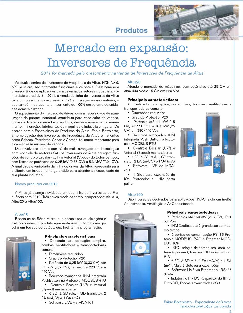 Em 2011, a venda da linha de inversores da Altus teve um crescimento expressivo: 75% em relação ao ano anterior, o que também representa um aumento de 100% em volume de unidades comercializadas.