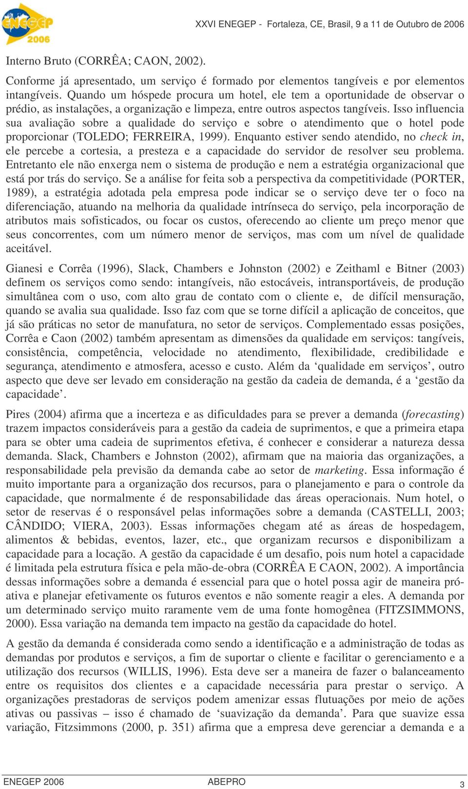 Isso influencia sua avaliação sobre a qualidade do serviço e sobre o atendimento que o hotel pode proporcionar (TOLEDO; FERREIRA, 1999).