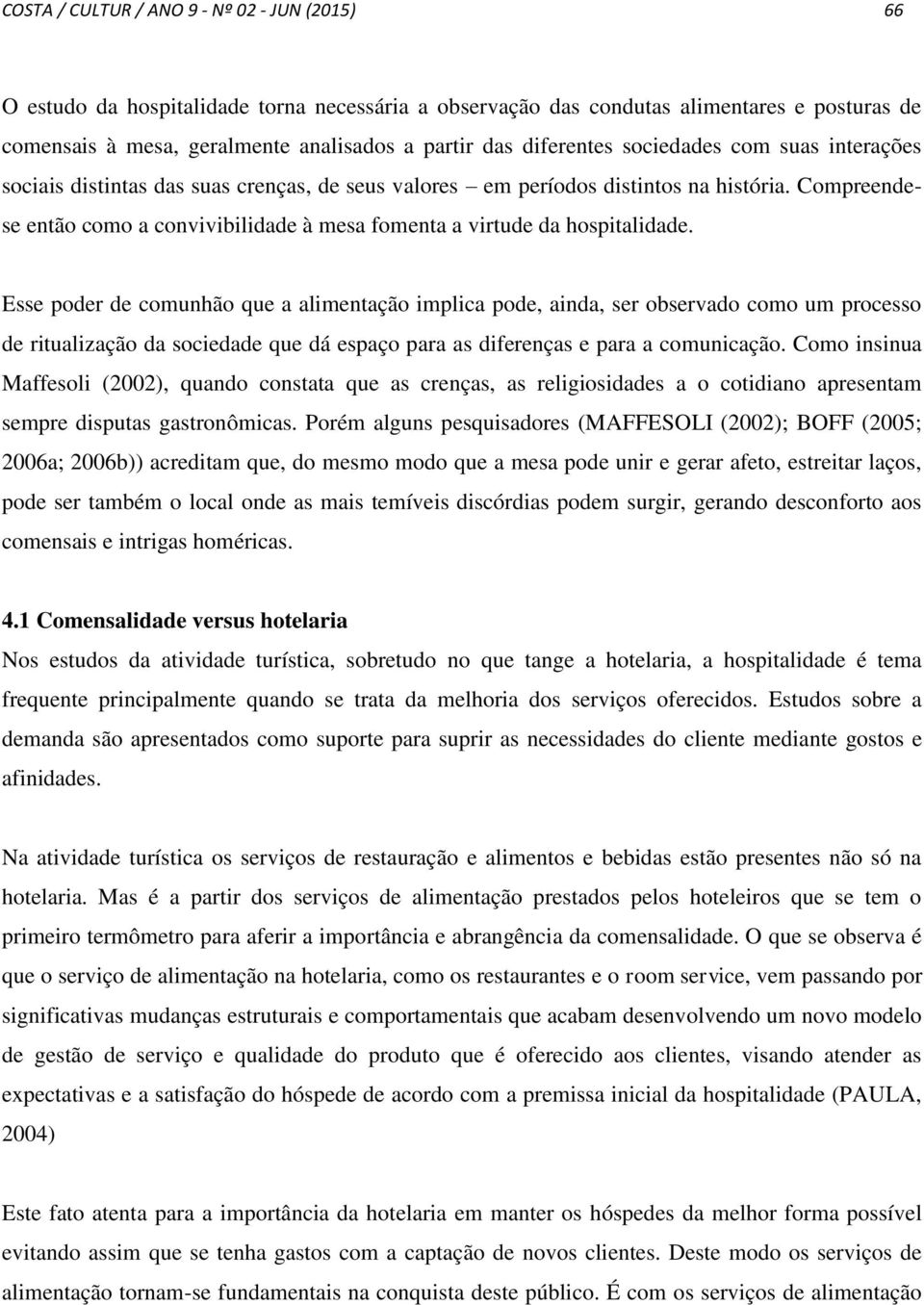 Compreendese então como a convivibilidade à mesa fomenta a virtude da hospitalidade.