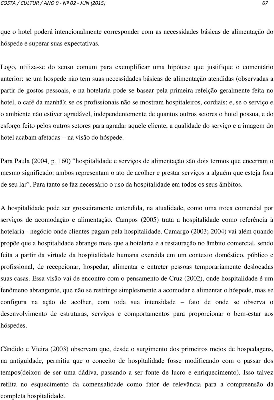 gostos pessoais, e na hotelaria pode-se basear pela primeira refeição geralmente feita no hotel, o café da manhã); se os profissionais não se mostram hospitaleiros, cordiais; e, se o serviço e o