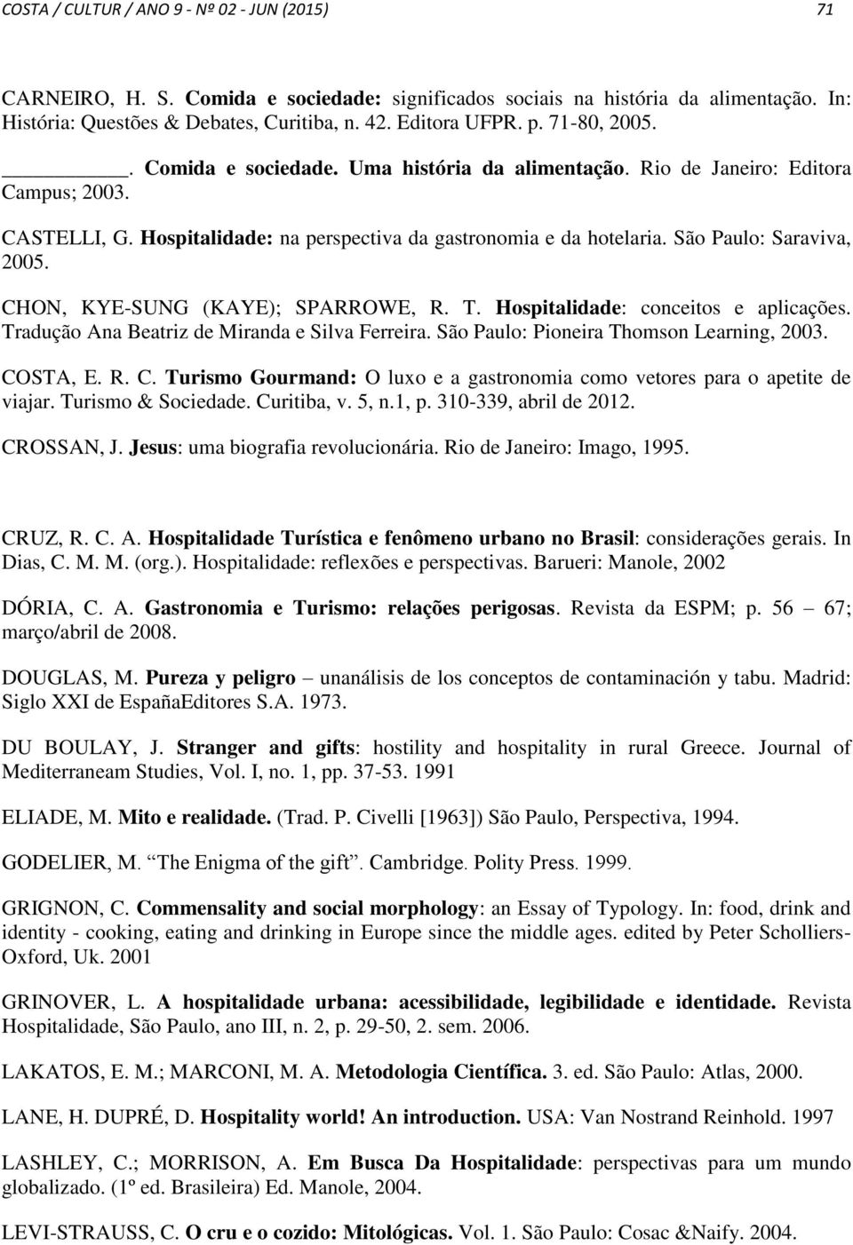 São Paulo: Saraviva, 2005. CHON, KYE-SUNG (KAYE); SPARROWE, R. T. Hospitalidade: conceitos e aplicações. Tradução Ana Beatriz de Miranda e Silva Ferreira. São Paulo: Pioneira Thomson Learning, 2003.